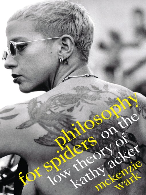 Title details for Philosophy for Spiders: On the Low Theory of Kathy Acker by McKenzie Wark - Available